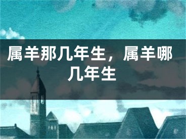 属羊那几年生，属羊哪几年生