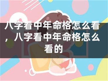 八字看中年命格怎么看，八字看中年命格怎么看的