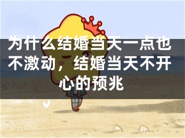 为什么结婚当天一点也不激动,结婚当天不开心的预兆